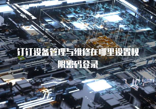 钉钉设备管理与维修在哪里设置权限密码登录