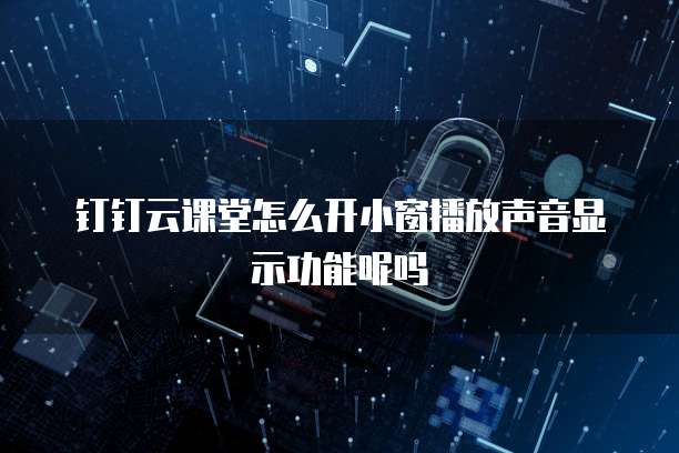 钉钉云课堂怎么开小窗播放声音显示功能呢吗
