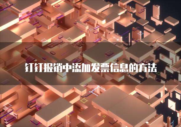 钉钉报销中添加发票信息的方法