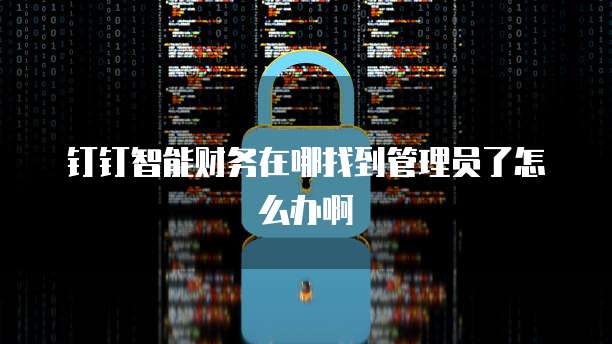钉钉智能财务在哪找到管理员了怎么办啊
