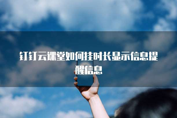 钉钉云课堂如何挂时长显示信息提醒信息