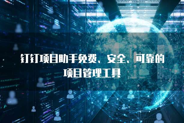 钉钉项目助手免费、安全、可靠的项目管理工具