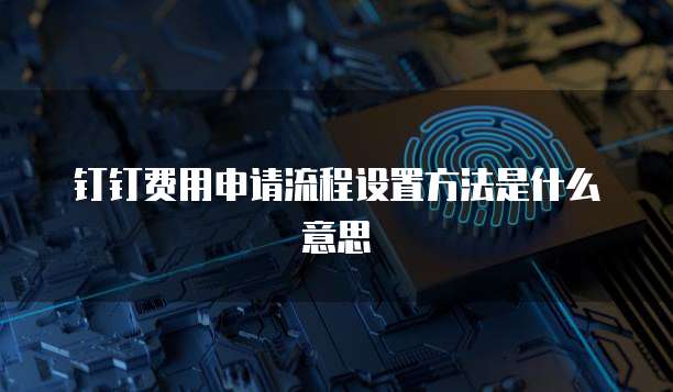 钉钉费用申请流程设置方法是什么意思