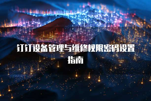 钉钉设备管理与维修权限密码设置指南