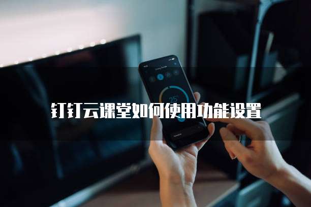 钉钉云课堂如何使用功能设置