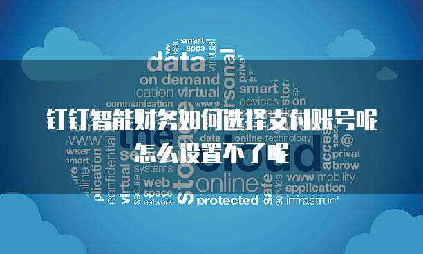钉钉智能财务如何选择支付账号呢怎么设置不了呢