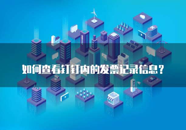 如何查看钉钉内的发票记录信息?