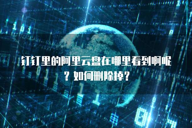 钉钉里的阿里云盘在哪里看到啊呢?如何删除掉?