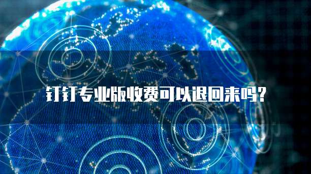 钉钉专业版收费可以退回来吗?
