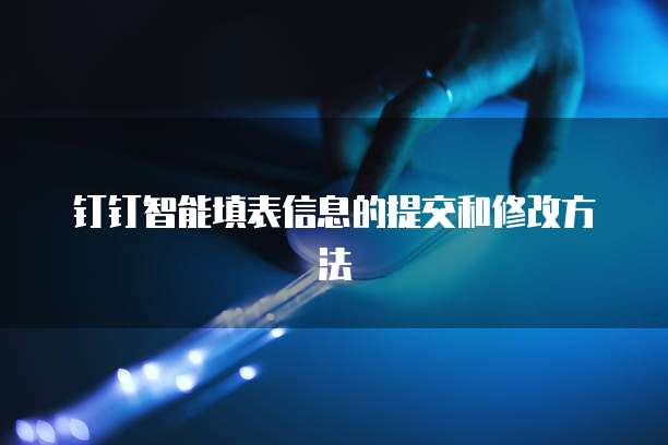 钉钉智能填表信息的提交和修改方法