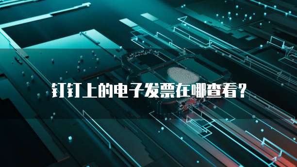 钉钉上的电子发票在哪查看?