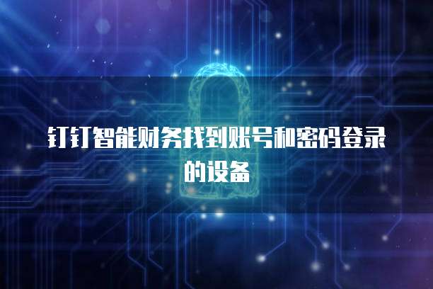 钉钉智能财务找到账号和密码登录的设备