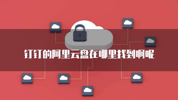 钉钉的阿里云盘在哪里找到啊呢