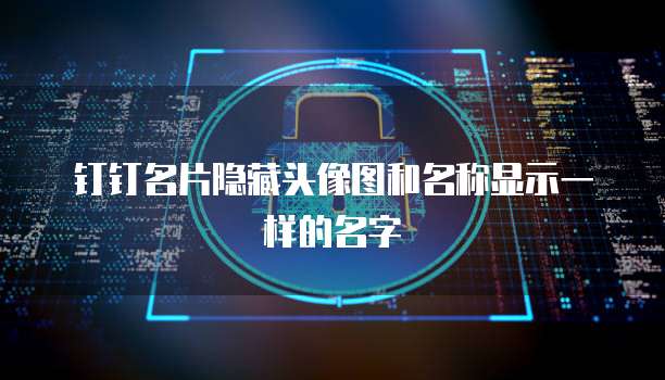 钉钉名片隐藏头像图和名称显示一样的名字