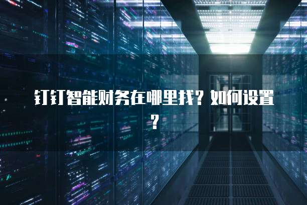 钉钉智能财务在哪里找?如何设置?
