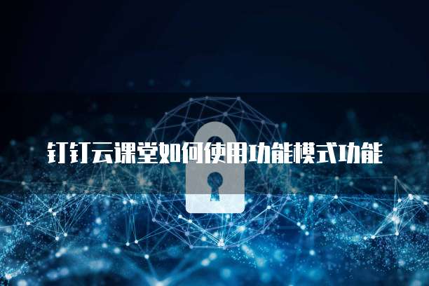 钉钉云课堂如何使用功能模式功能