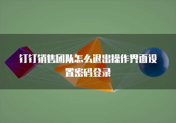 钉钉销售团队怎么退出操作界面设置密码登录