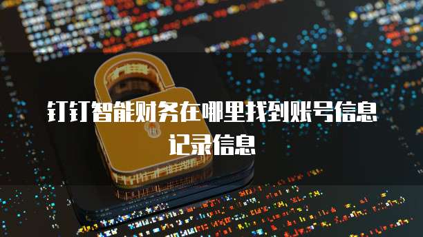 钉钉智能财务在哪里找到账号信息记录信息