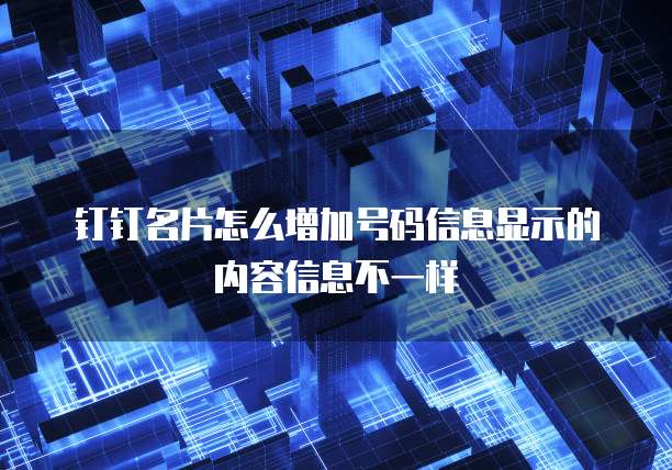 钉钉名片怎么增加号码信息显示的内容信息不一样