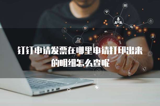 钉钉申请发票在哪里申请打印出来的明细怎么查呢