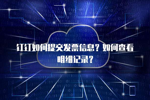 钉钉如何提交发票信息?如何查看明细记录?