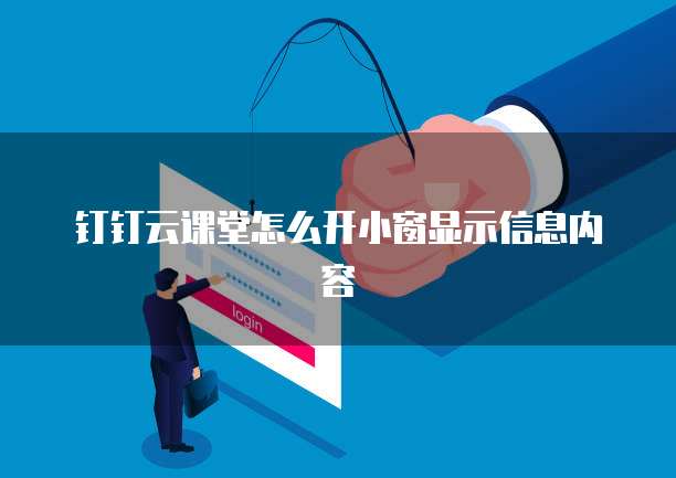 钉钉云课堂怎么开小窗显示信息内容