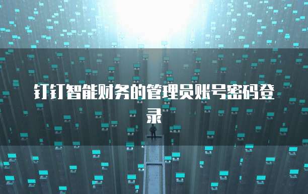 钉钉智能财务的管理员账号密码登录
