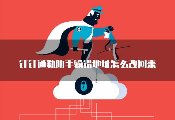 钉钉通勤助手输错地址怎么改回来