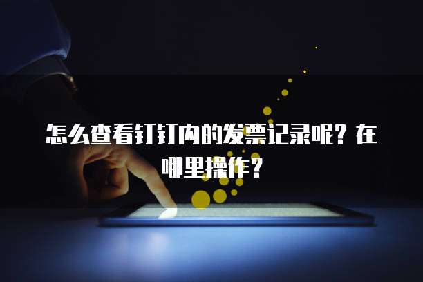 怎么查看钉钉内的发票记录呢?在哪里操作?