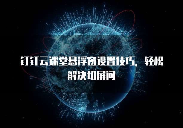钉钉云课堂悬浮窗设置技巧,轻松解决切屏问