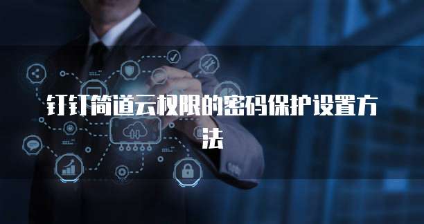 钉钉简道云权限的密码保护设置方法