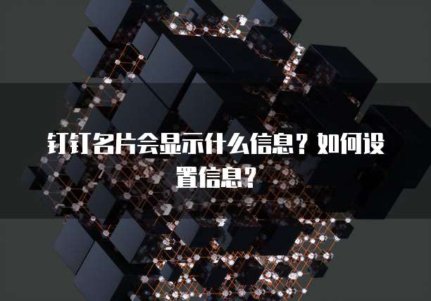 钉钉名片会显示什么信息?如何设置信息?