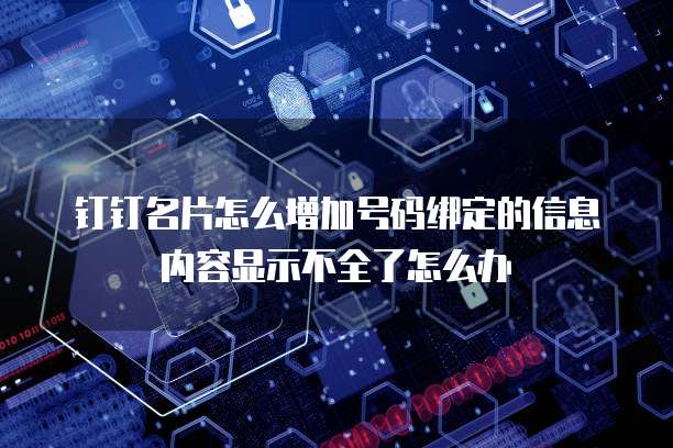 钉钉名片怎么增加号码绑定的信息内容显示不全了怎么办