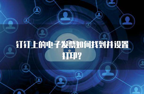 钉钉上的电子发票如何找到并设置打印？
