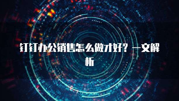 钉钉办公销售怎么做才好？一文解析