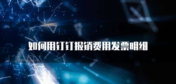 如何用钉钉报销费用发票明细
