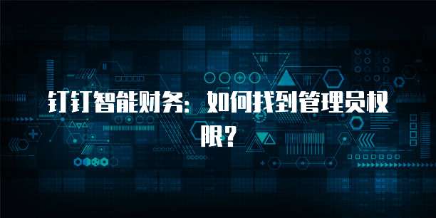 钉钉智能财务:如何找到管理员权限?