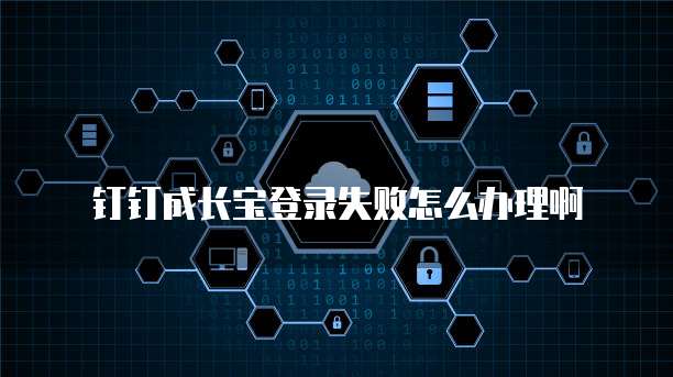 钉钉成长宝登录失败怎么办理啊