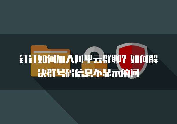 钉钉如何加入阿里云群聊?如何解决群号码信息不显示的问