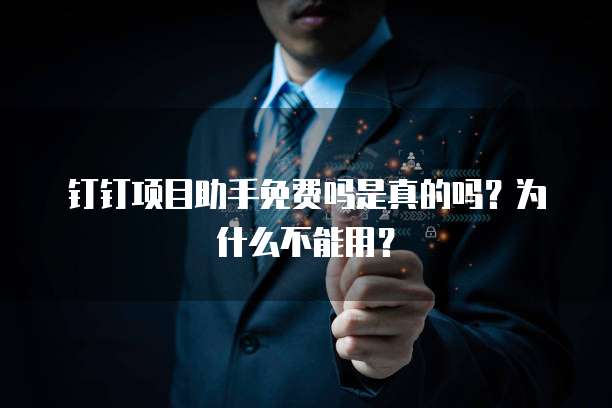 钉钉项目助手免费吗是真的吗?为什么不能用?