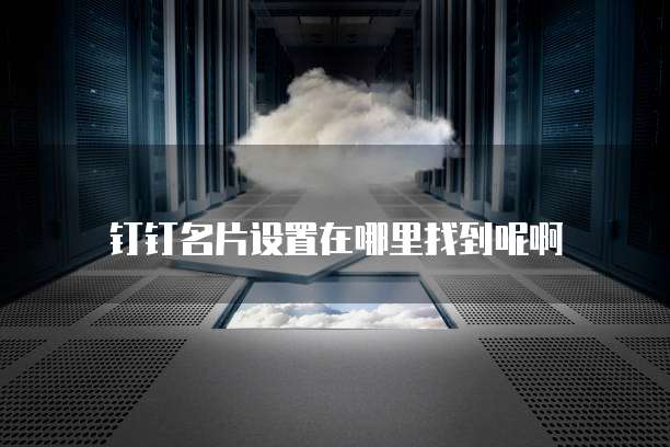 钉钉名片设置在哪里找到呢啊
