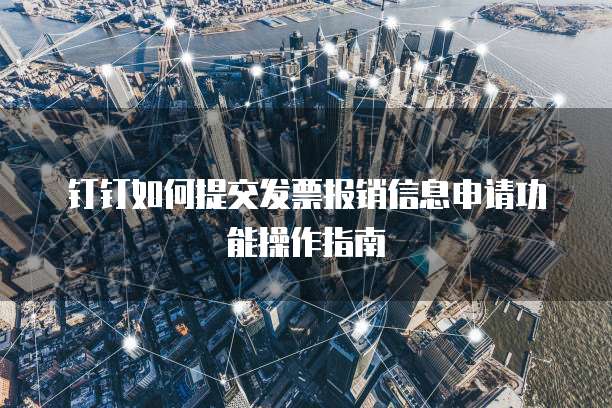 钉钉如何提交发票报销信息申请功能操作指南