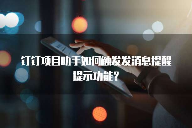 钉钉项目助手如何触发发消息提醒提示功能?
