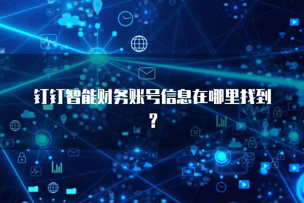 钉钉智能财务账号信息在哪里找到?