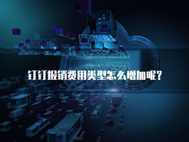 钉钉报销费用类型怎么增加呢？