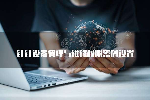 钉钉设备管理与维修权限密码设置
