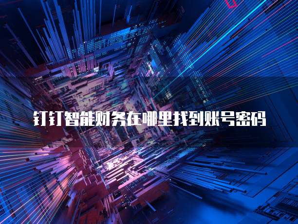 钉钉智能财务在哪里找到账号密码