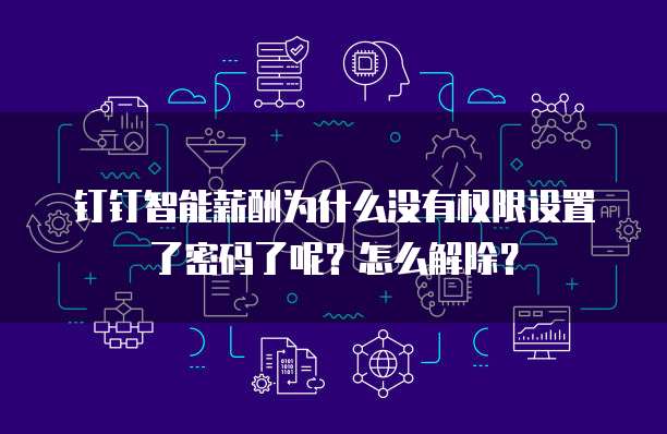 钉钉智能薪酬为什么没有权限设置了密码了呢?怎么解除?