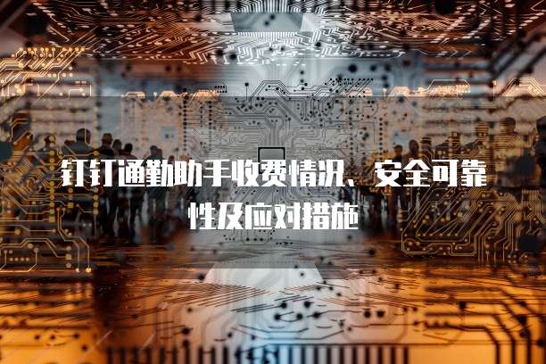 钉钉通勤助手收费情况、安全可靠性及应对措施