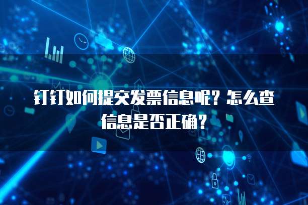 钉钉如何提交发票信息呢？怎么查信息是否正确？